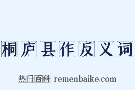 桐庐县作反义词是什么意思的图片